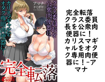 完全転落 クラス委員長を公衆肉便器に！ カリスマギャルをオタク専用肉便器に！（アマナ）
