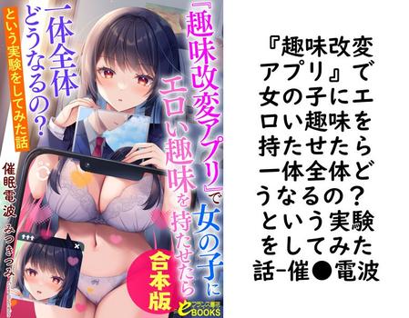 『趣味改変アプリ』で女の子にエロい趣味を持たせたら一体全体どうなるの？ という実験をしてみた話（催●電波）