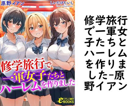 修学旅行で一軍女子たちとハーレムを作りました（原野イアン）