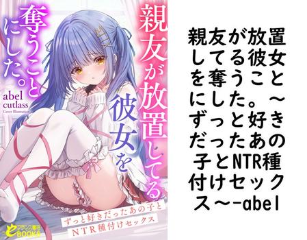 親友が放置してる彼女を奪うことにした。〜ずっと好きだったあの子とNTR種付けセックス〜（abel）