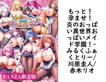 もっと！ 孕ませ！ 炎のおっぱい異世界おっぱいメイド学園！（みるくふぁくとりー/川原圭人/赤木リオ）