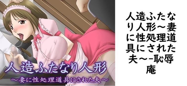 人造ふたなり人形〜妻に性処理道具にされた夫〜（恥辱庵）