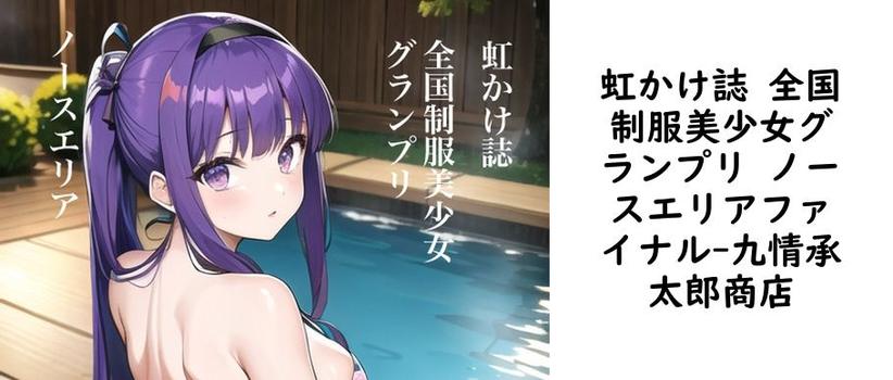 虹かけ誌 全国制服美少女グランプリ ノースエリアファイナル（九情承太郎商店）