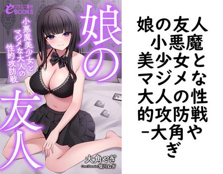 娘の友人 小悪魔美少女とマジメな大人の性的攻防戦【大角やぎ】（フランス書院eブックス）
