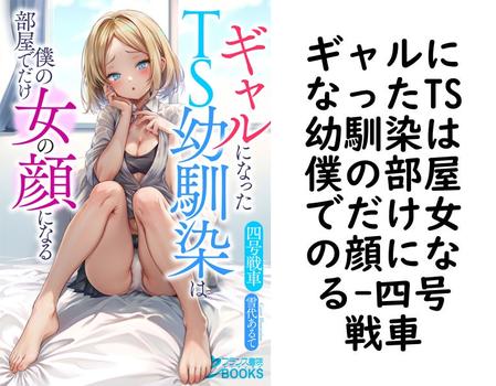 ギャルになったTS幼馴染は僕の部屋でだけ女の顔になる【四号戦車】（フランス書院eブックス）