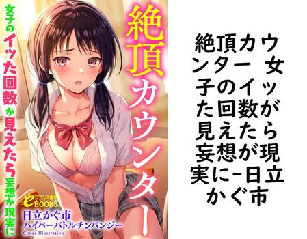 絶頂カウンター 女子のイッた回数が見えたら妄想が現実に【日立かぐ市】（フランス書院eブックス）