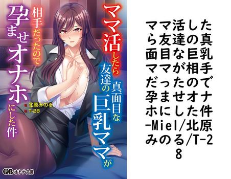 ママ活したら友達の真面目な巨乳ママが相手だったので孕ませオナホにした件【Miel/北原みのる/T-28】（オトナ文庫）