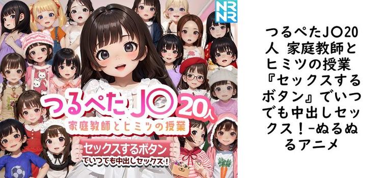 つるぺたJ〇20人 家庭教師とヒミツの授業 『セックスするボタン』でいつでも中出しセックス！【ぬるぬるアニメ】（オリジナル同人）
