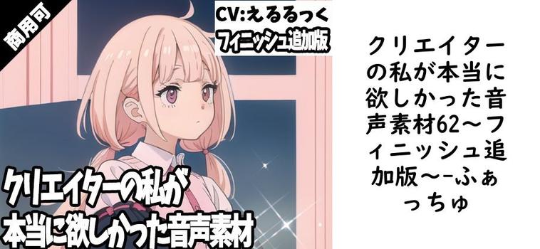 クリエイターの私が本当に欲しかった音声素材62〜フィニッシュ追加版〜【ふぁっちゅ】（オリジナル同人）