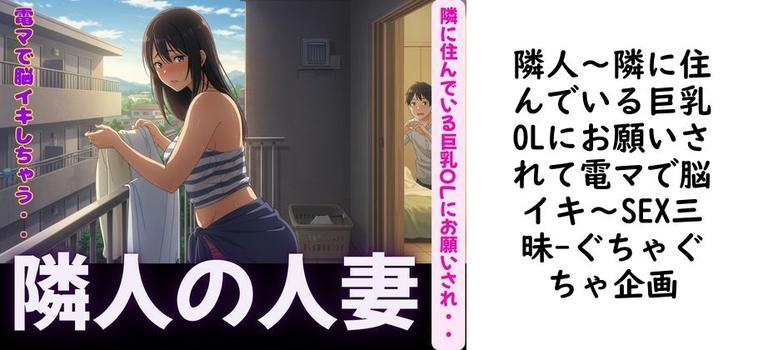 隣人〜隣に住んでいる巨乳OLにお願いされて電マで脳イキ〜SEX三昧【ぐちゃぐちゃ企画】（オリジナル同人）