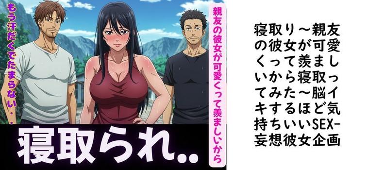 寝取り〜親友の彼女が可愛くって羨ましいから寝取ってみた〜脳イキするほど気持ちいいSEX【妄想彼女企画】（オリジナル同人）