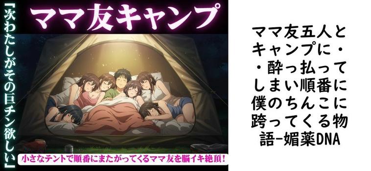 ママ友五人とキャンプに・・酔っ払ってしまい順番に僕のちんこに跨ってくる物語【媚薬DNA】（オリジナル同人）
