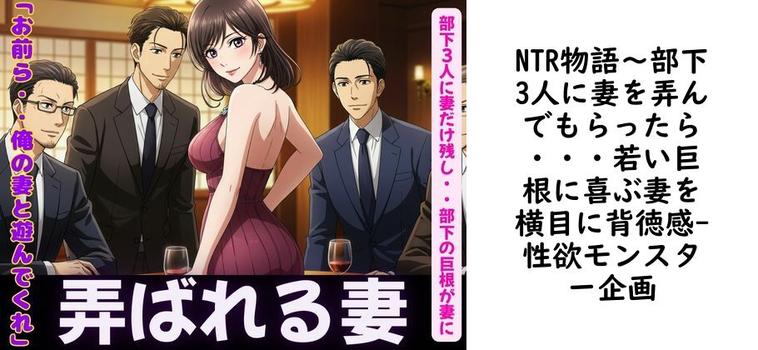 NTR物語〜部下3人に妻を弄んでもらったら・・・若い巨根に喜ぶ妻を横目に背徳感【性欲モンスター企画】（オリジナル同人）