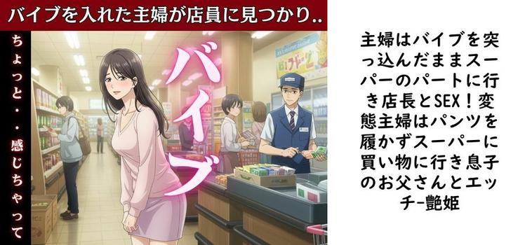 主婦はバイブを突っ込んだままスーパーのパートに行き店長とSEX！変態主婦はパンツを履かずスーパーに買い物に行き息子のお父さんとエッチ【艶姫】（オリジナル同人）