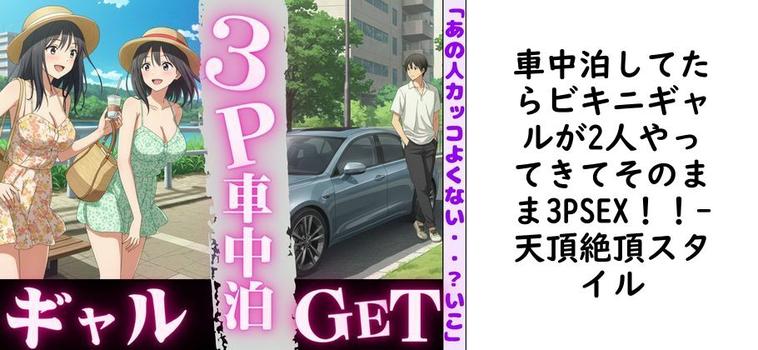 車中泊してたらビキニギャルが2人やってきてそのまま3PSEX！！【天頂絶頂スタイル】（オリジナル同人）